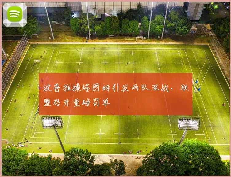 波普推搡塔图姆引发两队混战,联盟恐开重磅罚单